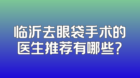临沂去眼袋手术的医生推荐有哪些？