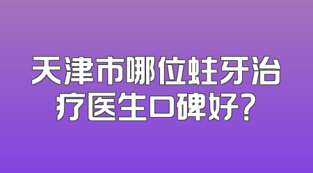 天津市哪位蛀牙治疗医生口碑好？