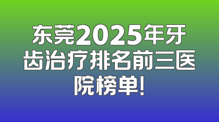 东莞2025年牙齿治疗排名前三医院榜单！