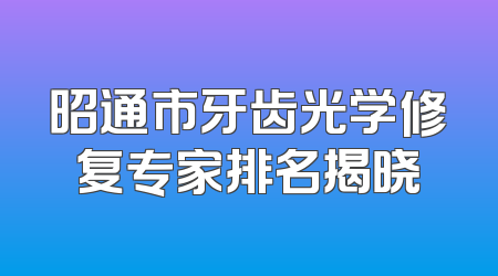 昭通市牙齿光学修复专家排名揭晓