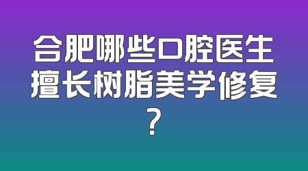 合肥哪些口腔医生擅长树脂美学修复？