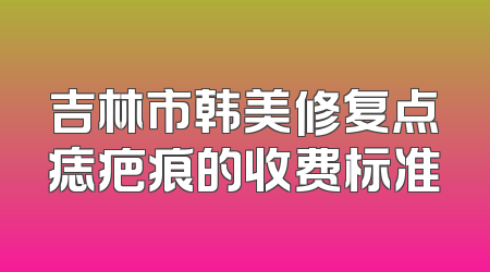 吉林市韩美修复点痣疤痕的收费标准