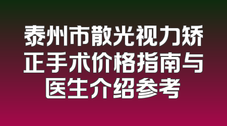 泰州市散光视力矫正手术价格指南与医生介绍参考