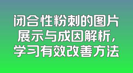 闭合性粉刺的图片展示与成因解析，学习有效改善方法