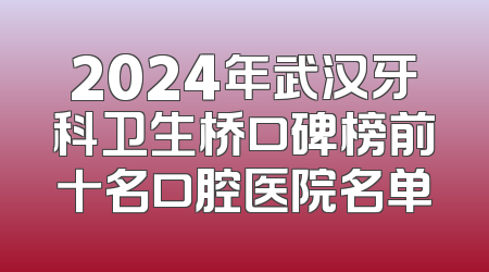2024年武汉牙科卫生桥口碑榜前十名口腔医院名单