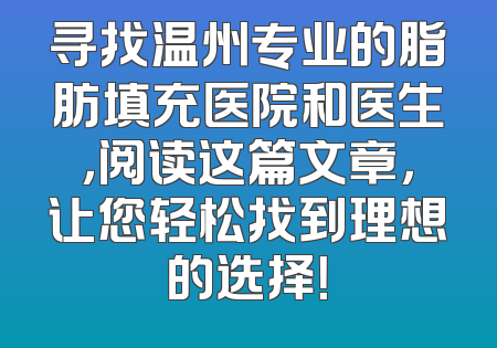 寻找温州专业的脂肪填充医院和医生，阅读这篇文章，让您轻松找到理想的选择！
