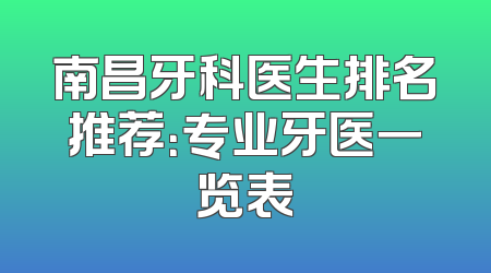 南昌牙科医生排名推荐：专业牙医一览表