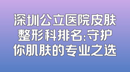 深圳公立医院皮肤整形科排名：守护你肌肤的专业之选