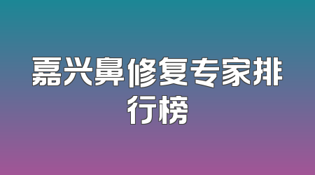 嘉兴鼻修复专家排行榜