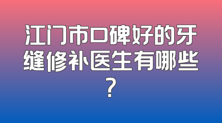 江门市口碑好的牙缝修补医生有哪些？