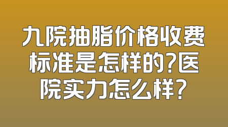 九院抽脂价格收费标准是怎样的？医院实力怎么样？