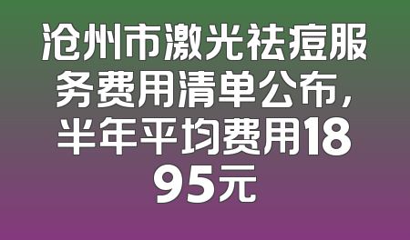 沧州市激光祛痘服务费用清单公布，半年平均费用1895元