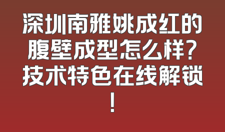 深圳南雅姚成红的腹壁成型怎么样？技术特色在线解锁！