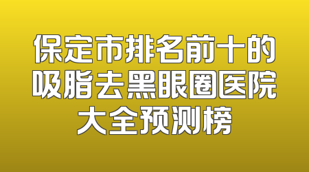 保定市排名前十的吸脂去黑眼圈医院大全预测榜