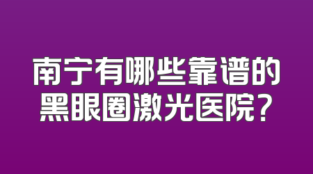 南宁有哪些靠谱的黑眼圈激光医院？