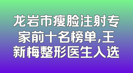 龙岩市瘦脸注射专家前十名榜单，王新梅整形医生入选