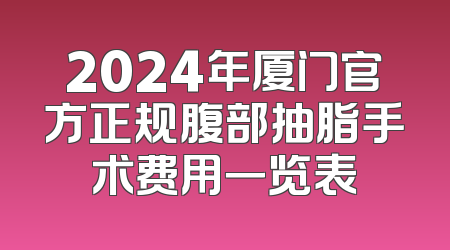 2024年厦门官方正规腹部抽脂手术费用一览表