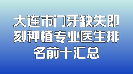 大连市门牙缺失即刻种植专业医生排名前十汇总
