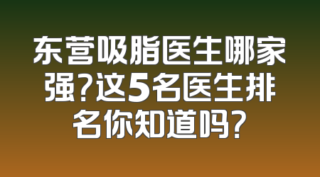 东营吸脂医生哪家强？这5名医生排名你知道吗？