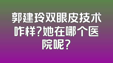 郭建玲双眼皮技术咋样？她在哪个医院呢？