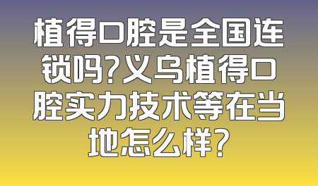 植得口腔是全国连锁吗？义乌植得口腔实力技术等在当地怎么样？