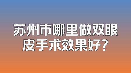 苏州市哪里做双眼皮手术效果好？