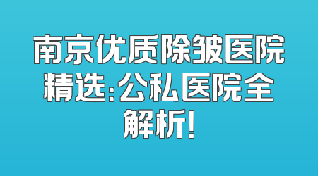 南京优质除皱医院精选：公私医院全解析！