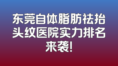 东莞自体脂肪祛抬头纹医院实力排名来袭！