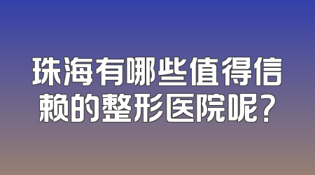 珠海有哪些值得信赖的整形医院呢？