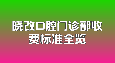 晓改口腔门诊部收费标准全览