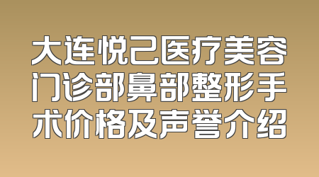 大连悦己医疗美容门诊部鼻部整形手术价格及声誉介绍