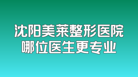 沈阳美莱整形医院哪位医生更专业