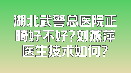 湖北武警总医院正畸好不好？刘燕萍医生技术如何？