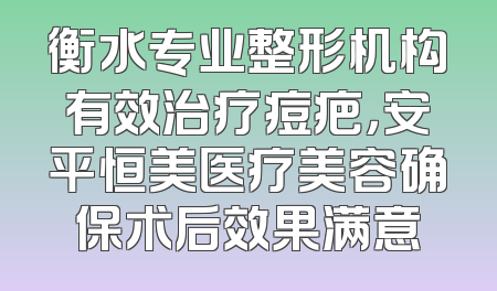 衡水专业整形机构有效治疗痘疤，安平恒美医疗美容确保术后效果满意