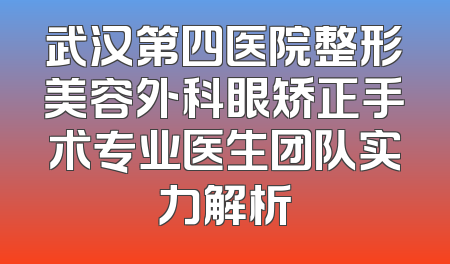 武汉第四医院整形美容外科眼矫正手术专业医生团队实力解析
