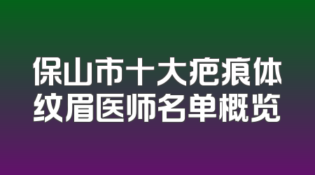 保山市十大疤痕体纹眉医师名单概览