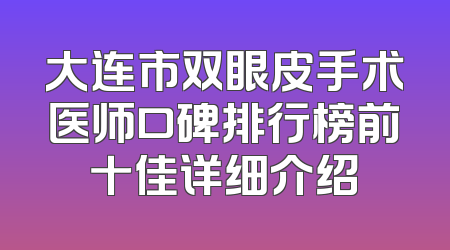 大连市双眼皮手术医师口碑排行榜前十佳详细介绍