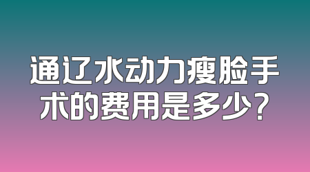 通辽水动力瘦脸手术的费用是多少？