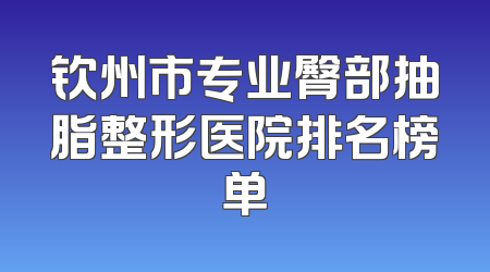 钦州市专业臀部抽脂整形医院排名榜单
