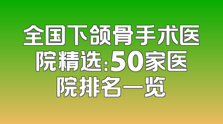 全国下颌骨手术医院精选：50家医院排名一览