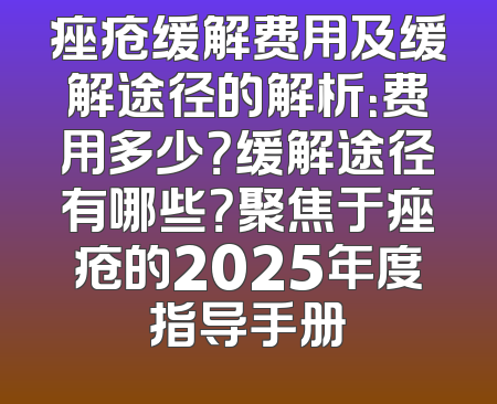 痤疮缓解费用及缓解途径的解析：费用多少？缓解途径有哪些？聚焦于痤疮的2025年度指导手册
