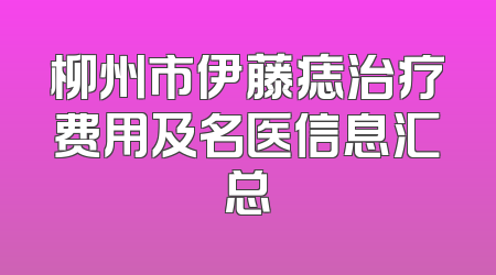 柳州市伊藤痣治疗费用及名医信息汇总