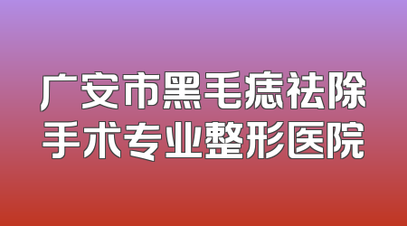 广安市黑毛痣祛除手术专业整形医院