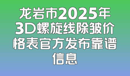 龙岩市2025年3D螺旋线除皱价格表官方发布靠谱信息