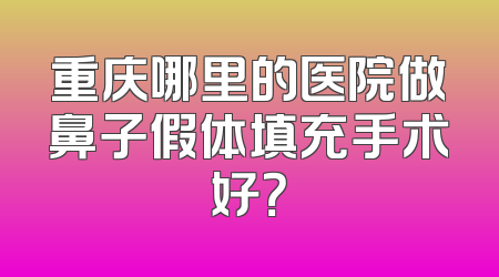 重庆哪里的医院做鼻子假体填充手术好？