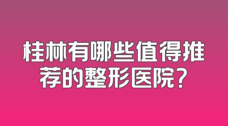 桂林有哪些值得推荐的整形医院？