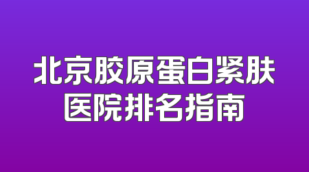 北京胶原蛋白紧肤医院排名指南