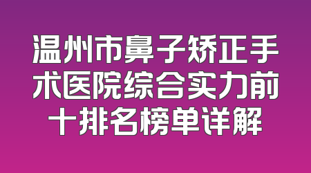 温州市鼻子矫正手术医院综合实力前十排名榜单详解
