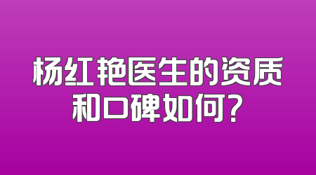 杨红艳医生的资质和口碑如何？