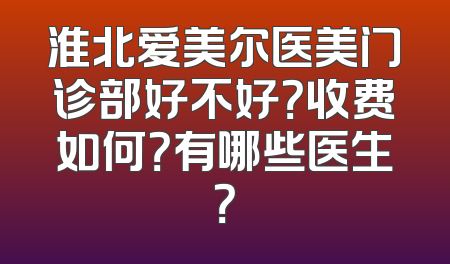 淮北爱美尔医美门诊部好不好？收费如何？有哪些医生？